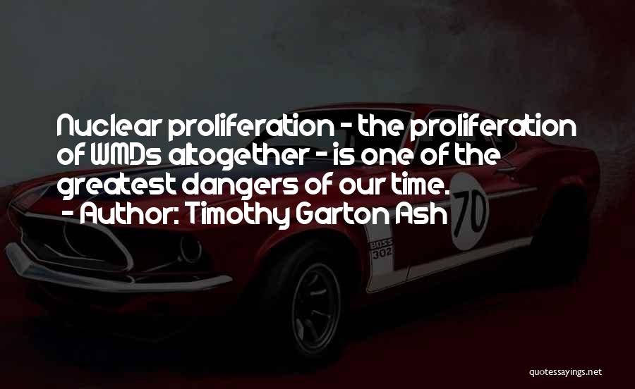 Timothy Garton Ash Quotes: Nuclear Proliferation - The Proliferation Of Wmds Altogether - Is One Of The Greatest Dangers Of Our Time.