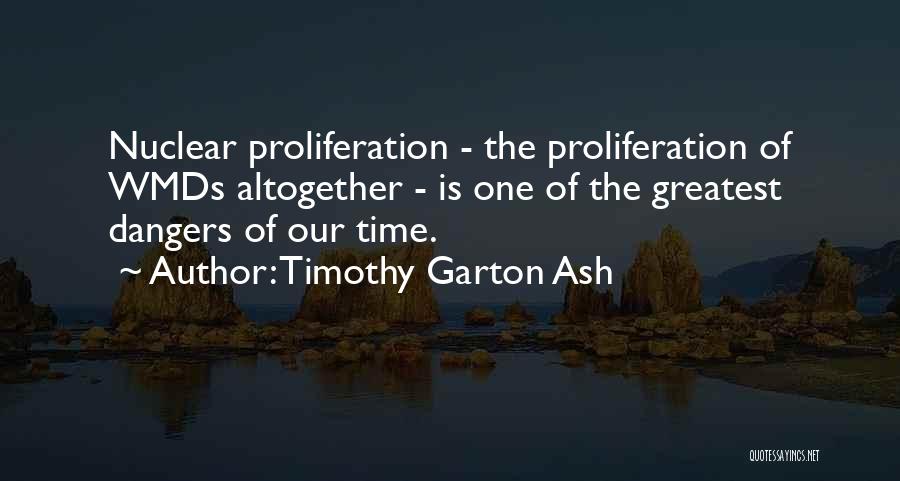 Timothy Garton Ash Quotes: Nuclear Proliferation - The Proliferation Of Wmds Altogether - Is One Of The Greatest Dangers Of Our Time.