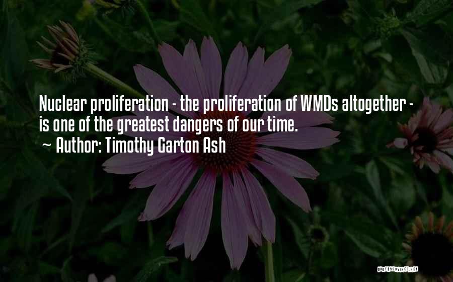 Timothy Garton Ash Quotes: Nuclear Proliferation - The Proliferation Of Wmds Altogether - Is One Of The Greatest Dangers Of Our Time.