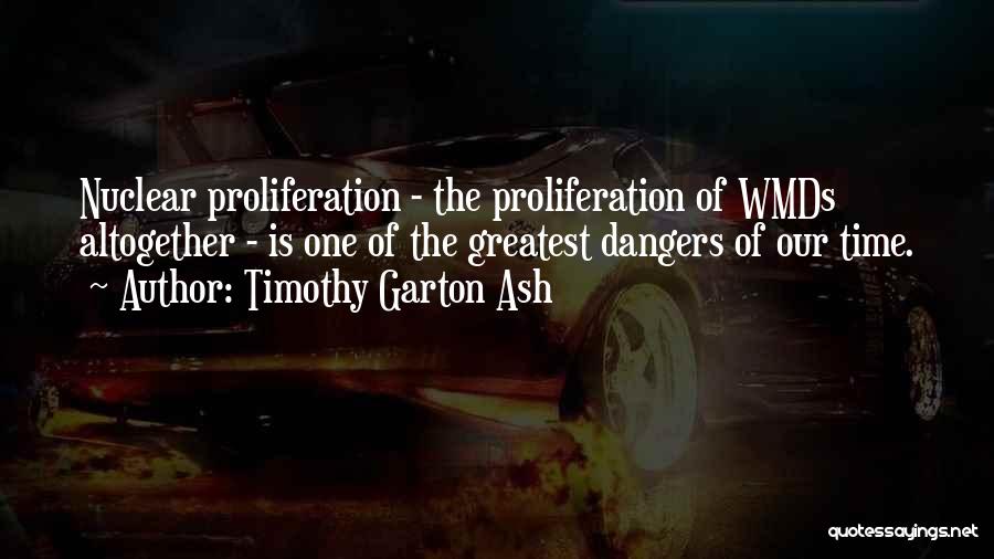 Timothy Garton Ash Quotes: Nuclear Proliferation - The Proliferation Of Wmds Altogether - Is One Of The Greatest Dangers Of Our Time.