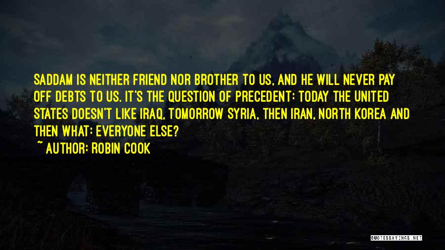 Robin Cook Quotes: Saddam Is Neither Friend Nor Brother To Us, And He Will Never Pay Off Debts To Us. It's The Question