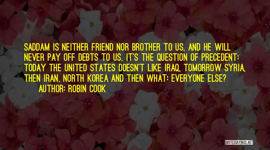 Robin Cook Quotes: Saddam Is Neither Friend Nor Brother To Us, And He Will Never Pay Off Debts To Us. It's The Question