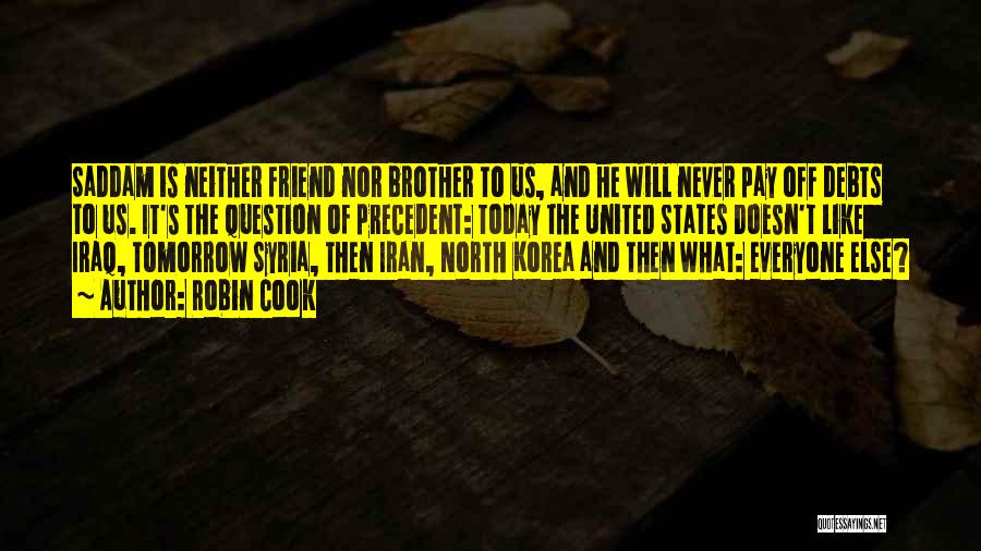 Robin Cook Quotes: Saddam Is Neither Friend Nor Brother To Us, And He Will Never Pay Off Debts To Us. It's The Question