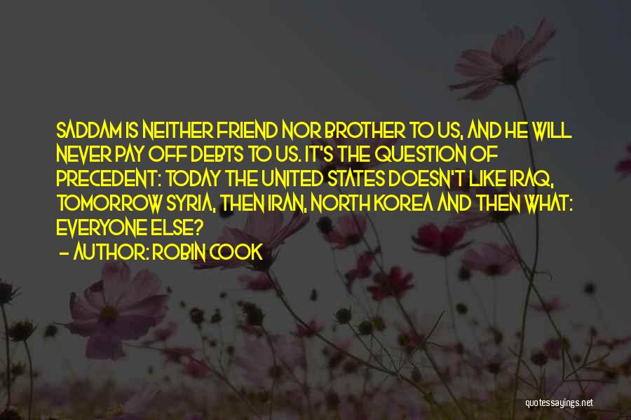 Robin Cook Quotes: Saddam Is Neither Friend Nor Brother To Us, And He Will Never Pay Off Debts To Us. It's The Question