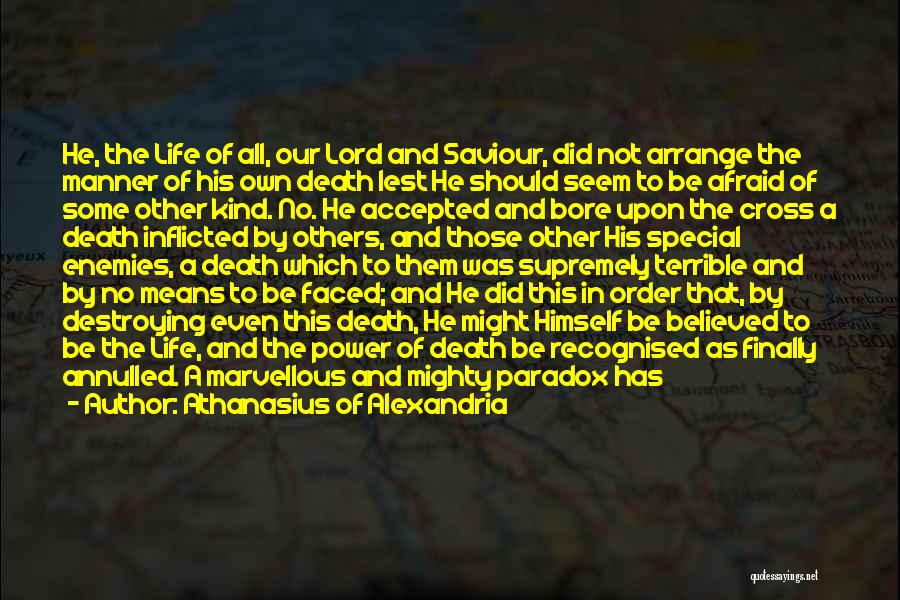 Athanasius Of Alexandria Quotes: He, The Life Of All, Our Lord And Saviour, Did Not Arrange The Manner Of His Own Death Lest He