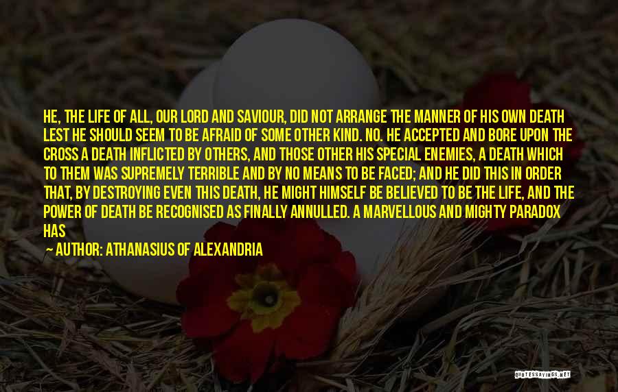 Athanasius Of Alexandria Quotes: He, The Life Of All, Our Lord And Saviour, Did Not Arrange The Manner Of His Own Death Lest He