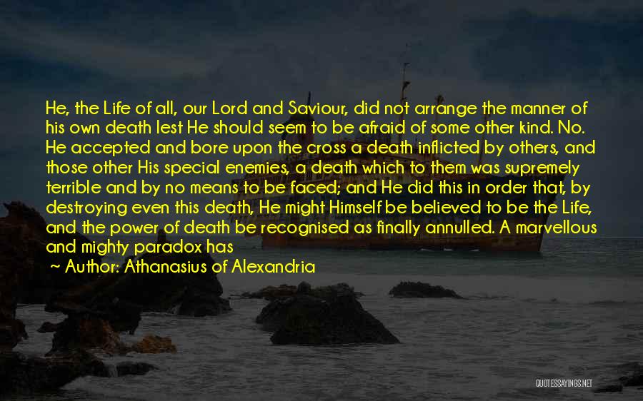 Athanasius Of Alexandria Quotes: He, The Life Of All, Our Lord And Saviour, Did Not Arrange The Manner Of His Own Death Lest He