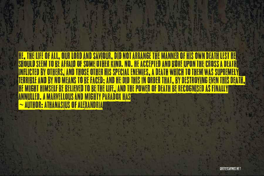 Athanasius Of Alexandria Quotes: He, The Life Of All, Our Lord And Saviour, Did Not Arrange The Manner Of His Own Death Lest He