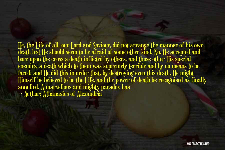 Athanasius Of Alexandria Quotes: He, The Life Of All, Our Lord And Saviour, Did Not Arrange The Manner Of His Own Death Lest He