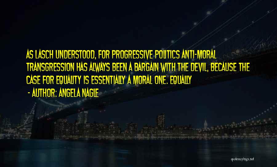 Angela Nagle Quotes: As Lasch Understood, For Progressive Politics Anti-moral Transgression Has Always Been A Bargain With The Devil, Because The Case For