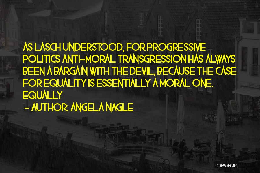 Angela Nagle Quotes: As Lasch Understood, For Progressive Politics Anti-moral Transgression Has Always Been A Bargain With The Devil, Because The Case For