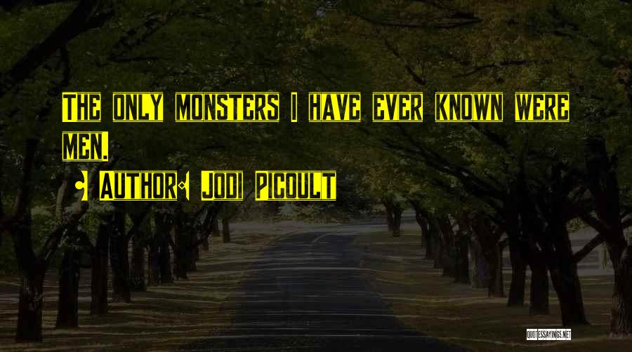 Jodi Picoult Quotes: The Only Monsters I Have Ever Known Were Men.
