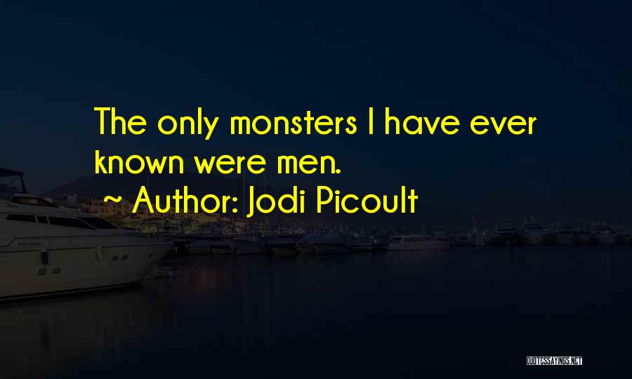 Jodi Picoult Quotes: The Only Monsters I Have Ever Known Were Men.