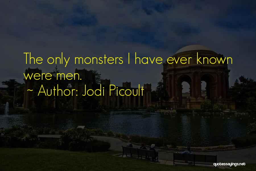 Jodi Picoult Quotes: The Only Monsters I Have Ever Known Were Men.