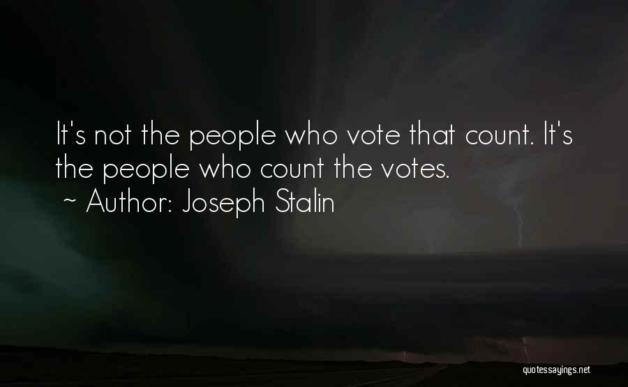 Joseph Stalin Quotes: It's Not The People Who Vote That Count. It's The People Who Count The Votes.