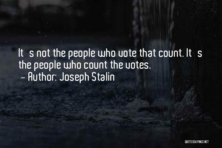 Joseph Stalin Quotes: It's Not The People Who Vote That Count. It's The People Who Count The Votes.