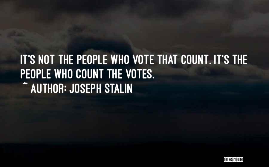 Joseph Stalin Quotes: It's Not The People Who Vote That Count. It's The People Who Count The Votes.