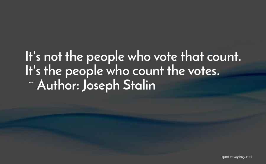 Joseph Stalin Quotes: It's Not The People Who Vote That Count. It's The People Who Count The Votes.