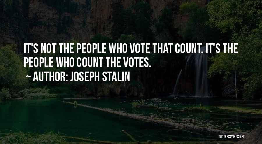 Joseph Stalin Quotes: It's Not The People Who Vote That Count. It's The People Who Count The Votes.