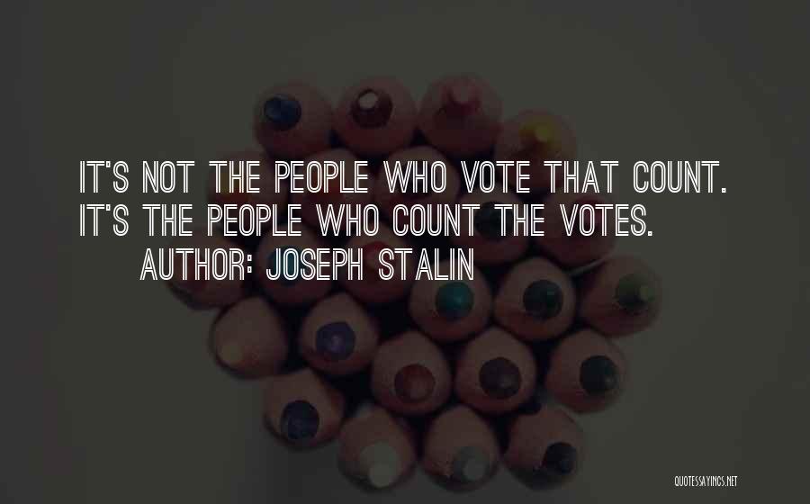 Joseph Stalin Quotes: It's Not The People Who Vote That Count. It's The People Who Count The Votes.