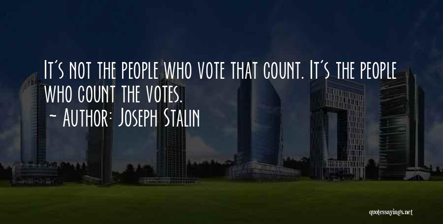 Joseph Stalin Quotes: It's Not The People Who Vote That Count. It's The People Who Count The Votes.