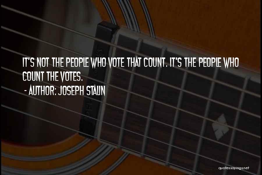 Joseph Stalin Quotes: It's Not The People Who Vote That Count. It's The People Who Count The Votes.