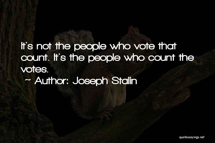 Joseph Stalin Quotes: It's Not The People Who Vote That Count. It's The People Who Count The Votes.