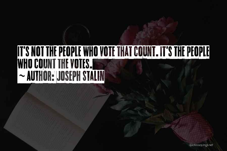 Joseph Stalin Quotes: It's Not The People Who Vote That Count. It's The People Who Count The Votes.