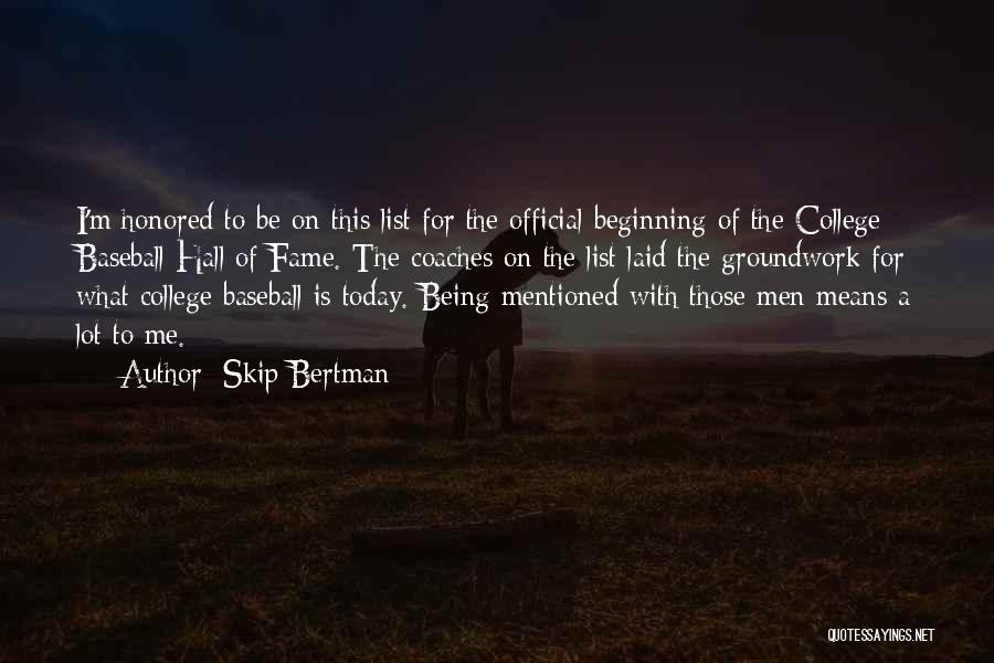 Skip Bertman Quotes: I'm Honored To Be On This List For The Official Beginning Of The College Baseball Hall Of Fame. The Coaches