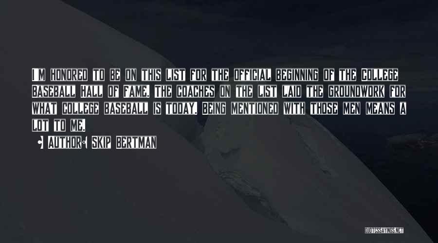 Skip Bertman Quotes: I'm Honored To Be On This List For The Official Beginning Of The College Baseball Hall Of Fame. The Coaches