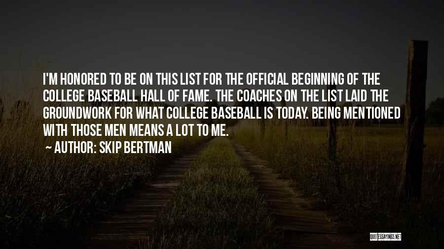 Skip Bertman Quotes: I'm Honored To Be On This List For The Official Beginning Of The College Baseball Hall Of Fame. The Coaches