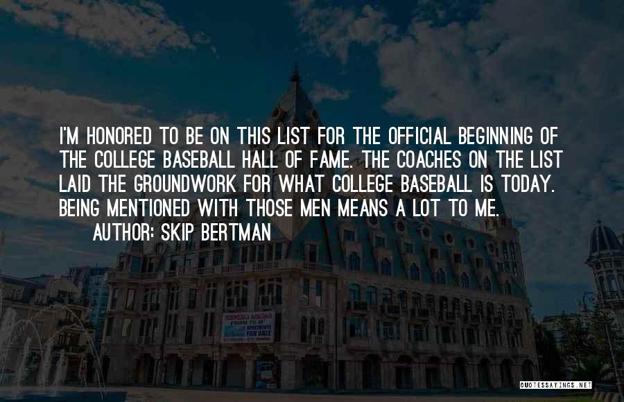 Skip Bertman Quotes: I'm Honored To Be On This List For The Official Beginning Of The College Baseball Hall Of Fame. The Coaches