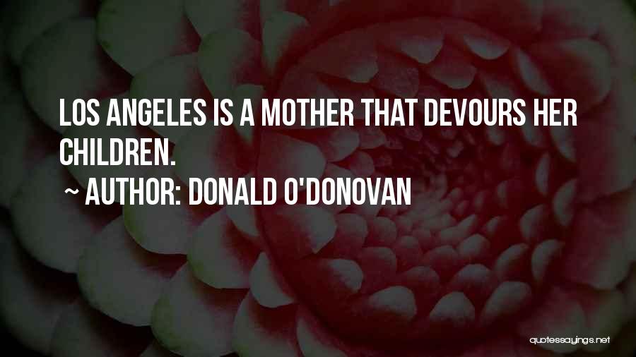 Donald O'Donovan Quotes: Los Angeles Is A Mother That Devours Her Children.