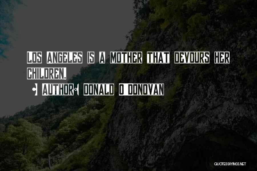 Donald O'Donovan Quotes: Los Angeles Is A Mother That Devours Her Children.