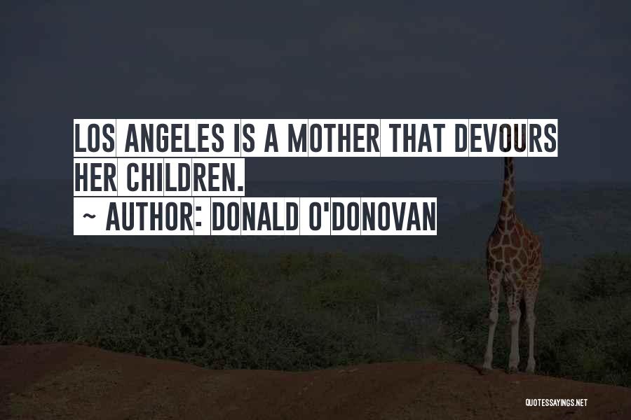 Donald O'Donovan Quotes: Los Angeles Is A Mother That Devours Her Children.
