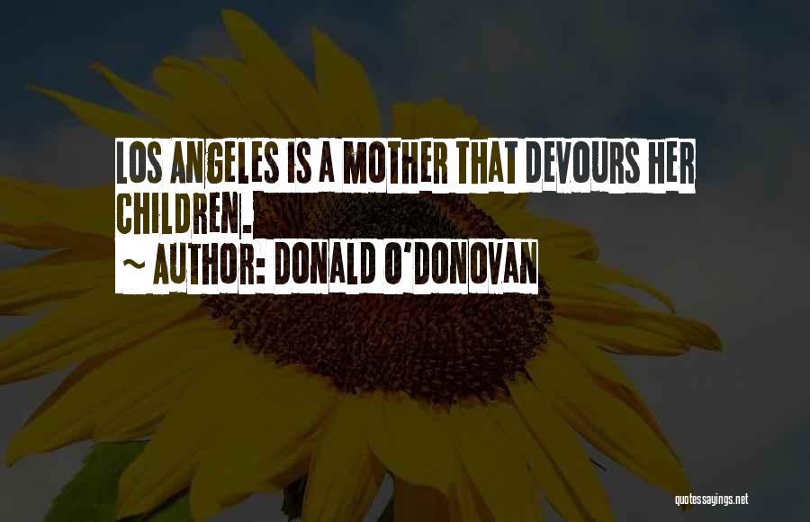 Donald O'Donovan Quotes: Los Angeles Is A Mother That Devours Her Children.