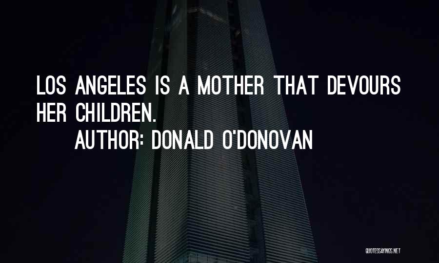 Donald O'Donovan Quotes: Los Angeles Is A Mother That Devours Her Children.