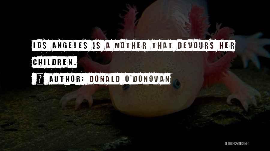 Donald O'Donovan Quotes: Los Angeles Is A Mother That Devours Her Children.