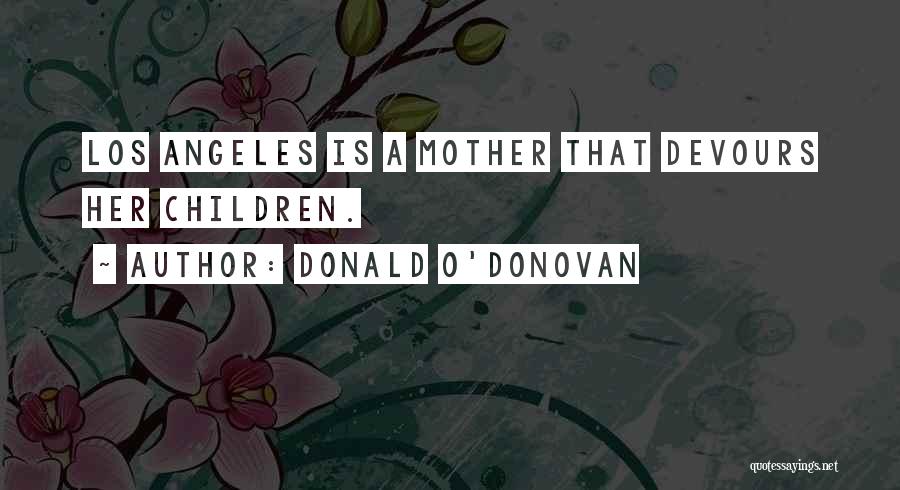 Donald O'Donovan Quotes: Los Angeles Is A Mother That Devours Her Children.