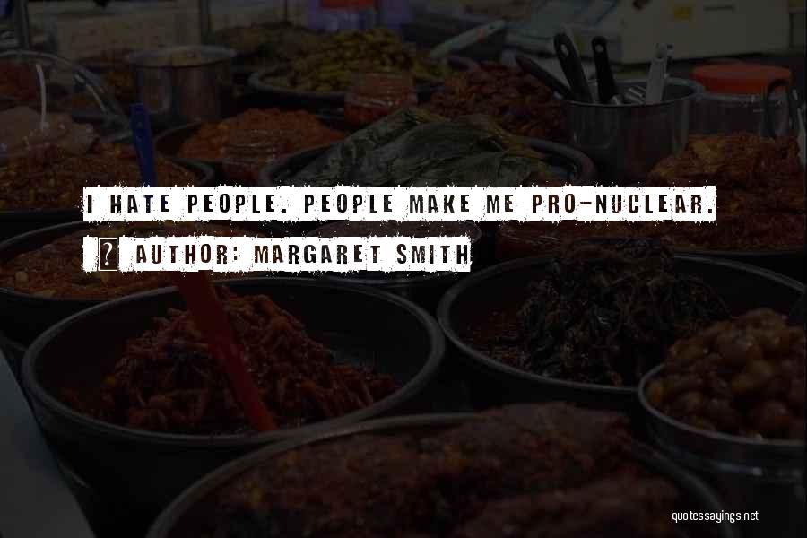 Margaret Smith Quotes: I Hate People. People Make Me Pro-nuclear.