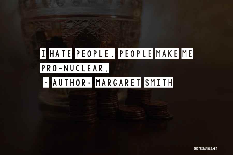 Margaret Smith Quotes: I Hate People. People Make Me Pro-nuclear.