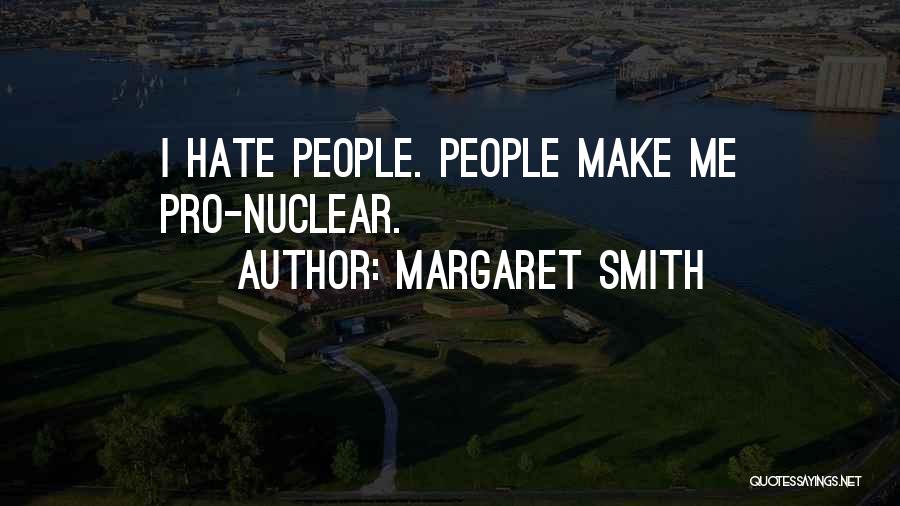Margaret Smith Quotes: I Hate People. People Make Me Pro-nuclear.