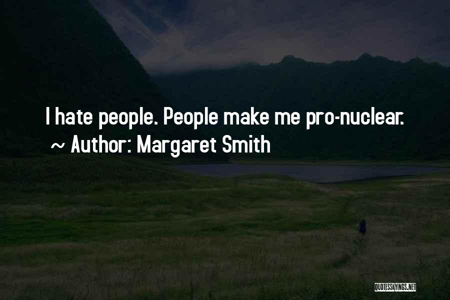 Margaret Smith Quotes: I Hate People. People Make Me Pro-nuclear.