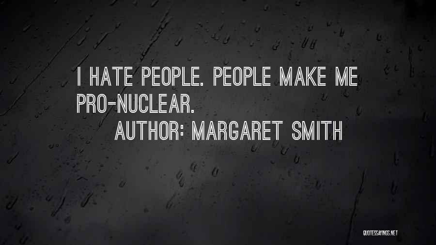 Margaret Smith Quotes: I Hate People. People Make Me Pro-nuclear.