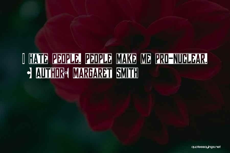 Margaret Smith Quotes: I Hate People. People Make Me Pro-nuclear.