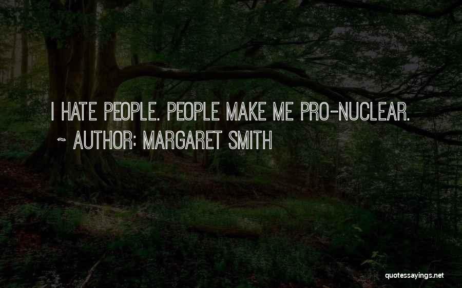 Margaret Smith Quotes: I Hate People. People Make Me Pro-nuclear.