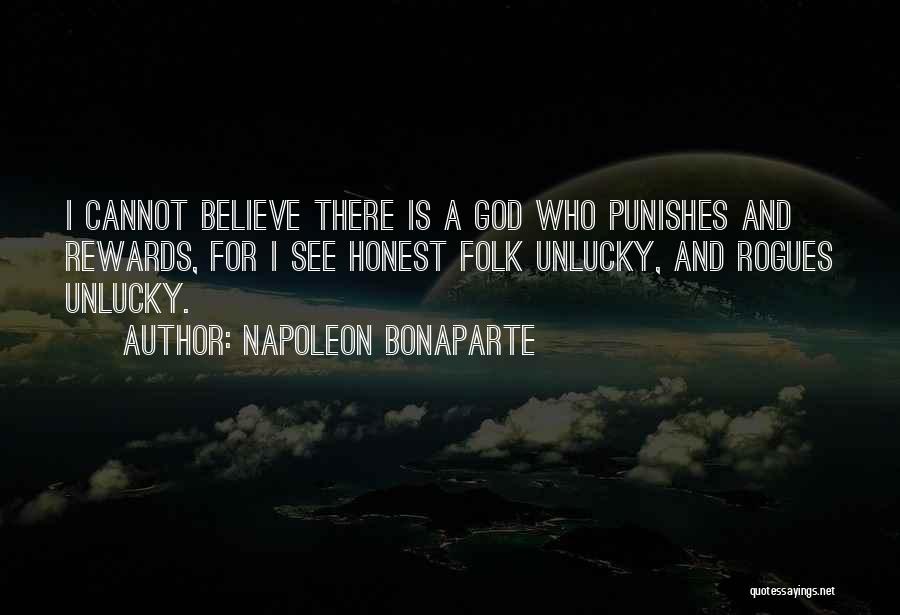 Napoleon Bonaparte Quotes: I Cannot Believe There Is A God Who Punishes And Rewards, For I See Honest Folk Unlucky, And Rogues Unlucky.