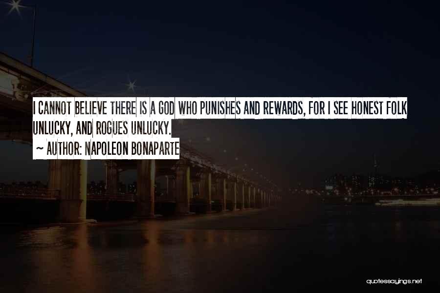 Napoleon Bonaparte Quotes: I Cannot Believe There Is A God Who Punishes And Rewards, For I See Honest Folk Unlucky, And Rogues Unlucky.