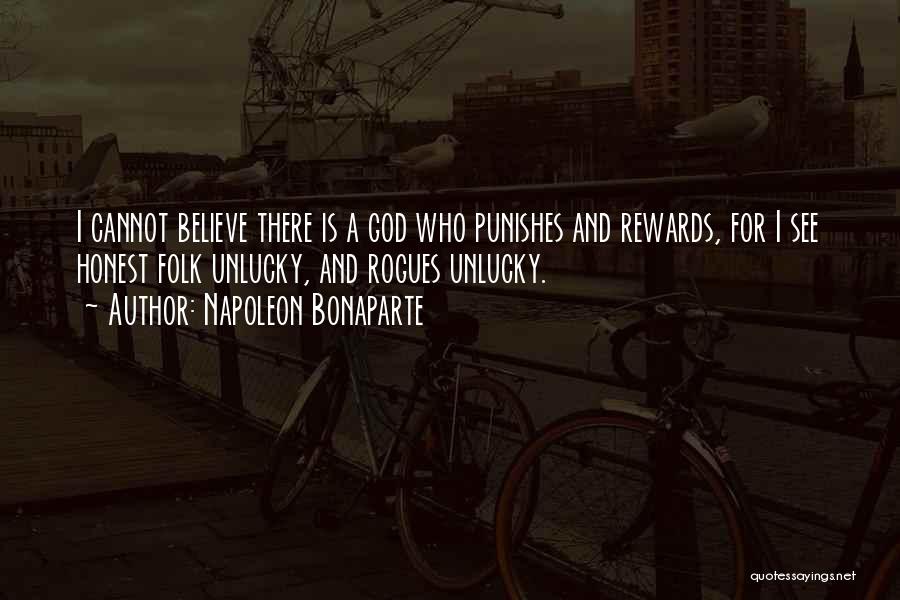 Napoleon Bonaparte Quotes: I Cannot Believe There Is A God Who Punishes And Rewards, For I See Honest Folk Unlucky, And Rogues Unlucky.