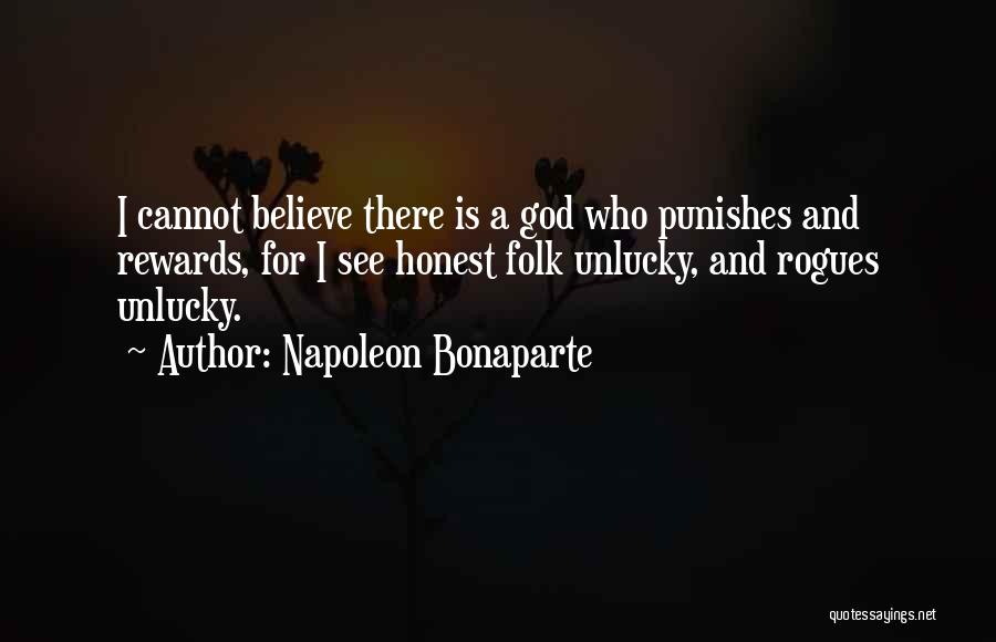 Napoleon Bonaparte Quotes: I Cannot Believe There Is A God Who Punishes And Rewards, For I See Honest Folk Unlucky, And Rogues Unlucky.
